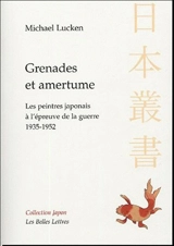 Grenades et amertume : les peintres japonais à l'épreuve de la guerre, 1935-1952 - Michael Lucken