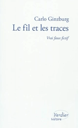 Le fil et les traces : vrai faux fictif - Carlo Ginzburg