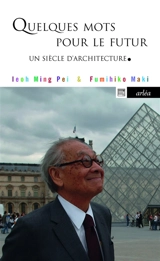 Quelques mots pour le futur : un siècle d'architecture - Ieoh Ming Pei