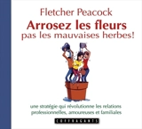 Arrosez les fleurs, pas les mauvaises herbes ! : une stratégie qui révolutionne les relations professionnelles, amoureuses, familiales - Peacock, Fletcher