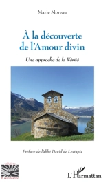 A la découverte de l'amour divin : une approche de la vérité - Marie Moreau