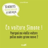 En voiture Simone ! : pourquoi ma vieille voiture pollue moins qu'une neuve ? : 30 minutes pour en finir avec les idées reçues - Lucien Willemin