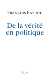 De la vérité en politique - François Bayrou