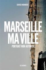 Marseille, ma ville : portrait non autorisé - Xavier Monnier