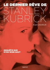 Le dernier rêve de Stanley Kubrick : enquête sur Eyes wide shut - Axel Cadieux