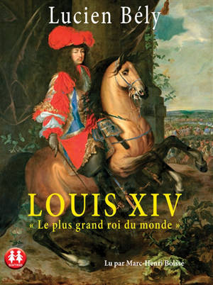 Louis XIV : le plus grand roi du monde - Lucien Bély