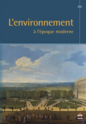 L'environnement à l'époque moderne - Association des historiens modernistes des universités (France). Colloque (2013 ; Paris)