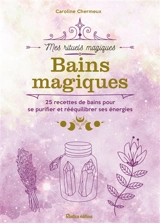 Bains magiques : 25 recettes de bains pour se purifier et rééquilibrer ses énergies - Caroline Chermeux