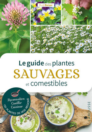 Le guide des plantes sauvages et comestibles : reconnaître, cueillir, cuisiner 150 plantes de nos régions - Rudi Beiser