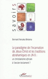 Le paradigme de l'incarnation de Jésus-Christ et les traditions abrahamiques en Jn 8 : un christianisme africain à l'Ancien Testament - Bernard Fansaka Biniama