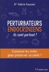 Perturbateurs endocriniens : ils sont partout ! : comment les éviter pour préserver sa santé ? - Valérie Foussier