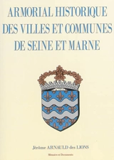 Armorial historique des villes et communes de Seine-et-Marne - Jérôme Arnauld des Lions