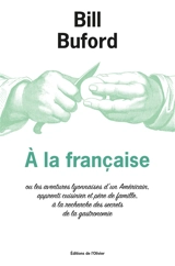 A la française ou Les aventures lyonnaises d'un Américain, apprenti cuisinier et père de famille, à la recherche des secrets de la gastronomie - Bill Buford