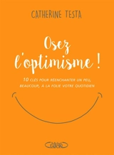Osez l'optimisme ! : 10 clés pour réenchanter un peu, beaucoup, à la folie votre quotidien - Catherine Testa