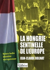 La Hongrie : sentinelle de l'Europe - Jean-Claude Rolinat