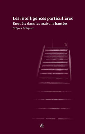 Les intelligences particulières : enquête sur les maisons hantées - Grégory Delaplace