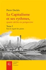 Le capitalisme et ses rythmes, quatre siècles en perspective. Vol. 1. Sous le regard des géants - Pierre Dockès