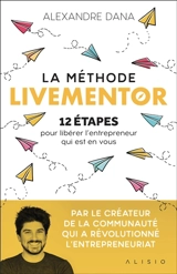 La méthode Livementor : 12 étapes pour libérer l'entrepreneur qui est en vous - Alexandre Dana