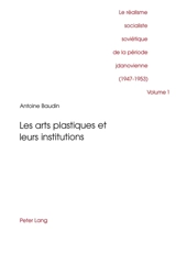 Le réalisme socialiste soviétique de la période jdanovienne : 1947-1953. Vol. 1. Les arts plastiques et leurs institutions - Antoine Baudin