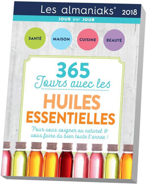 365 jours avec les huiles essentielles 2018 : pour vous soigner au naturel & vous faire du bien toute l'année ! - Françoise Couic-Marinier