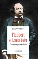 Flaubert et Louise Colet : l'amour en poste restante : récit - Joseph Vebret