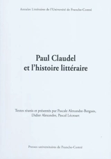 Paul Claudel et l'histoire littéraire : actes du colloque de l'Université de Paris-Est-Marne-la-Vallée (LISAA-EA 4120), de l'Université de Franche-Comté (Centre Jacques-Petit-EA 3187), et de l'Université de Paris IV-Sorbonne (Littératures françaises 