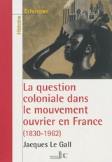La question coloniale dans le mouvement ouvrier en France : de la conquête de l'Algérie, 1830, aux indépendances africaines, 1962 - Jacques Le Gall