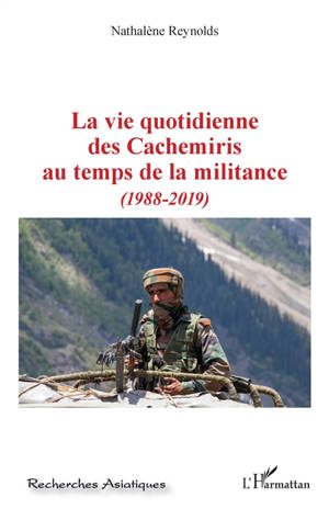 La vie quotidienne des Cachemiris au temps de la militance : 1988-2019 - Nathalène Reynolds