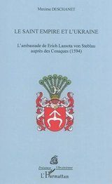 Le Saint Empire et l'Ukraine : l'ambassade de Erich Lassota von Steblau auprès des Cosaques, 1594 - Maxime Deschanet