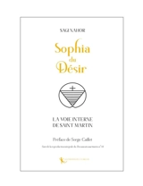 Sophia du désir : la voie interne de Saint Martin. Documents martinistes n° 14 : cahiers de l'Ordre au temps de Papus - Sagi Nahor