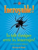 Incroyable ! : La toile d'araignée arrête les hémorragies ! : et autres miracles médicaux - Richard Platt