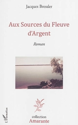 Aux sources du fleuve d'argent - Jacques Bressler
