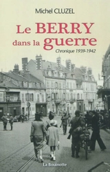 Le Berry dans la guerre : chronique 1939-1942 - Michel Cluzel
