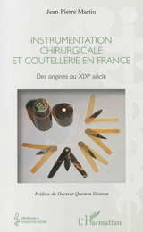 Instrumentation chirurgicale et coutellerie en France : des origines au XIXe siècle - Jean-Pierre Martin