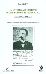 Il est des affections d'une pudeur si délicate : lettres à Manuel Mercado - José Marti