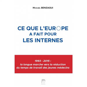 Ce que l'Europe a fait pour les internes : 1993-2015 : la longue marche vers la réduction du temps de travail des jeunes médecins - Mickael Benzaqui