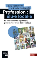 Profession : élu.e local.e : la fin d'un mythe républicain, pour un renouveau démocratique - Eric Kerrouche