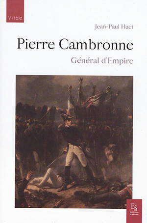 Pierre Cambronne : général d'Empire, 1770-1842 : bien plus qu'un mot, une vraie carrière militaire - Jean-Paul Huet