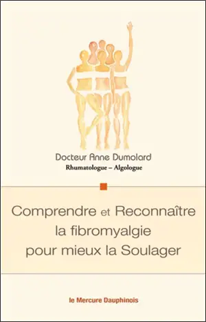 Comprendre et reconnaître la fibromyalgie pour mieux la soulager - Anne Dumolard
