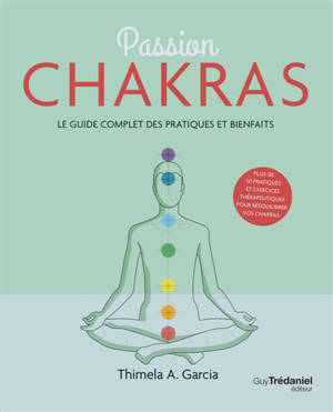 Passion chakras : le guide complet des pratiques et bienfaits : plus de 50 pratiques et exercices thérapeutiques pour rééquilibrer vos chakras - Thimela A. Garcia