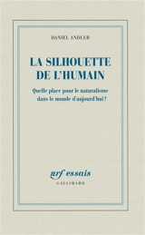 La silhouette de l'humain : quelle place pour le naturalisme dans le monde d'aujourd'hui ? - Daniel Andler