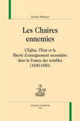 Les chaires ennemies : l'Eglise, l'Etat et la liberté d'enseignement secondaire dans la France des notables : 1830-1850 - Sylvain Milbach