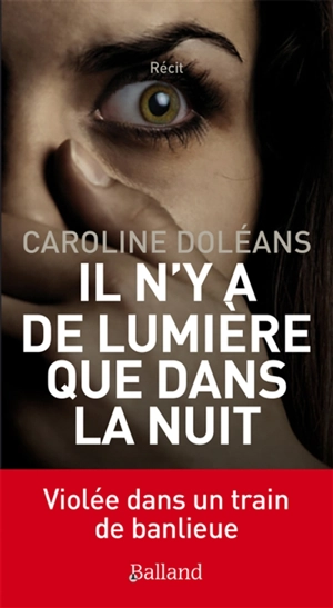 Il n'y a de lumière que dans la nuit : violée dans un train de banlieue : récit - Caroline Doléans
