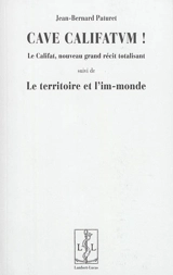 Cave califatum ! : le califat, nouveau grand récit totalisant. Le territoire et l'im-monde - Jean-Bernard Paturet