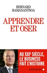 Apprendre et oser : au XXIe siècle, le business fait l'histoire - Bernard Ramanantsoa