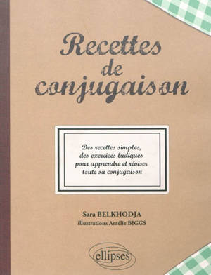 Recettes de conjugaison : des recettes simples, des exercices ludiques pour apprendre et réviser toute sa conjugaison - Sara Belkhodja