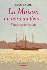 La maison au bord du fleuve : souvenirs bordelais. Au pays girondin. Une enfance de Rosa Bonheur - Jean Balde