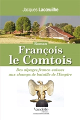 François le Comtois : des alpages franco-suisses aux champs de bataille de l'Empire - Jacques Lacoeuilhe