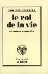 Le roi de la vie : et autres nouvelles - Philippe Soupault