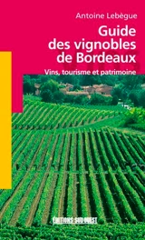 Guide des vignobles de Bordeaux : vins, tourisme et patrimoine - Antoine Lebègue